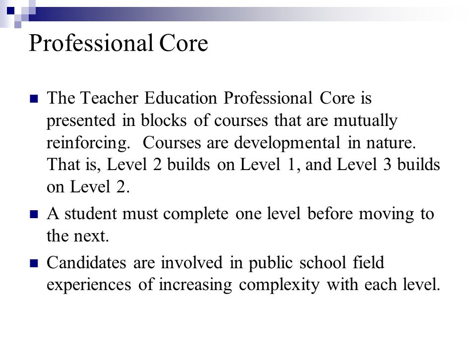 Professional Core The Teacher Education Professional Core is presented in blocks of courses that are mutually reinforcing.