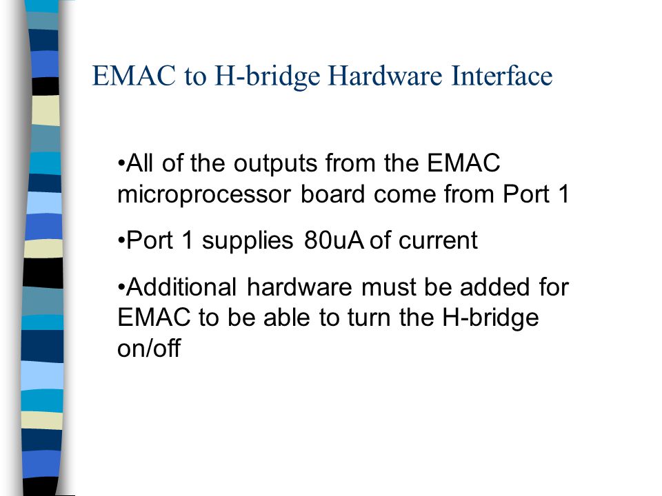EMAC to H-bridge Hardware Interface All of the outputs from the EMAC microprocessor board come from Port 1 Port 1 supplies 80uA of current Additional hardware must be added for EMAC to be able to turn the H-bridge on/off