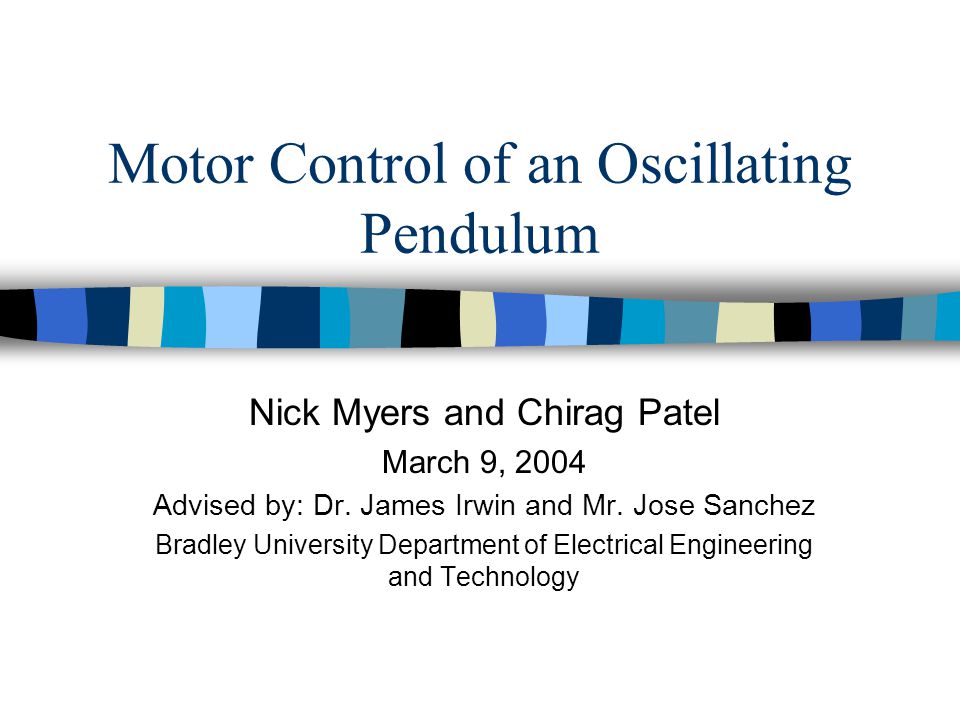 Motor Control of an Oscillating Pendulum Nick Myers and Chirag Patel March 9, 2004 Advised by: Dr.