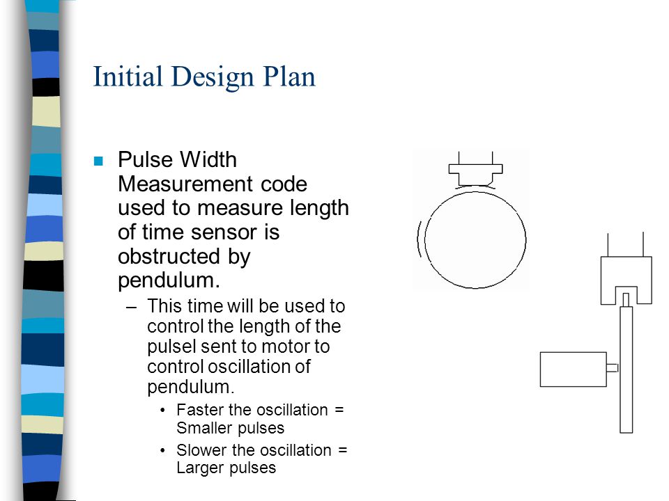 Initial Design Plan n Pulse Width Measurement code used to measure length of time sensor is obstructed by pendulum.