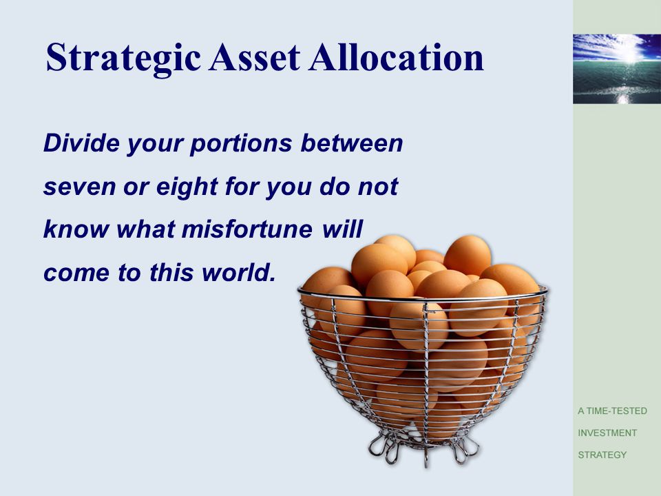 Strategic Asset Allocation Divide your portions between seven or eight for you do not know what misfortune will come to this world.