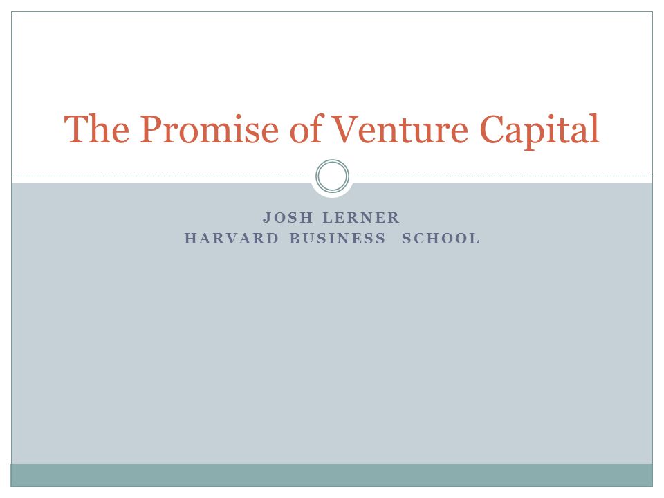JOSH LERNER HARVARD BUSINESS SCHOOL The Promise of Venture Capital