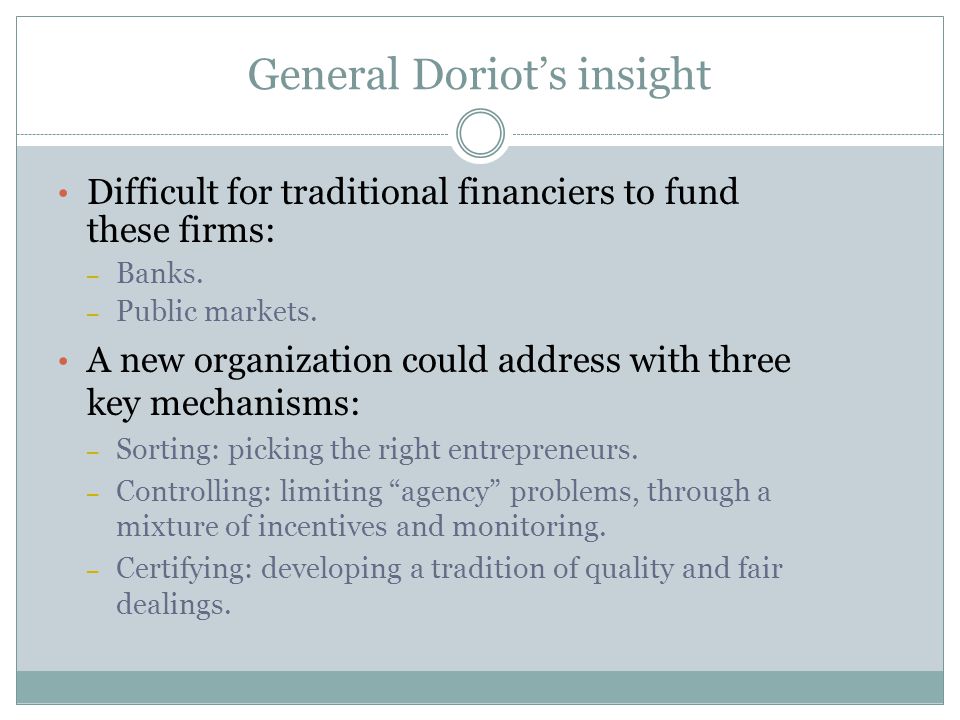 General Doriot’s insight Difficult for traditional financiers to fund these firms: – Banks.