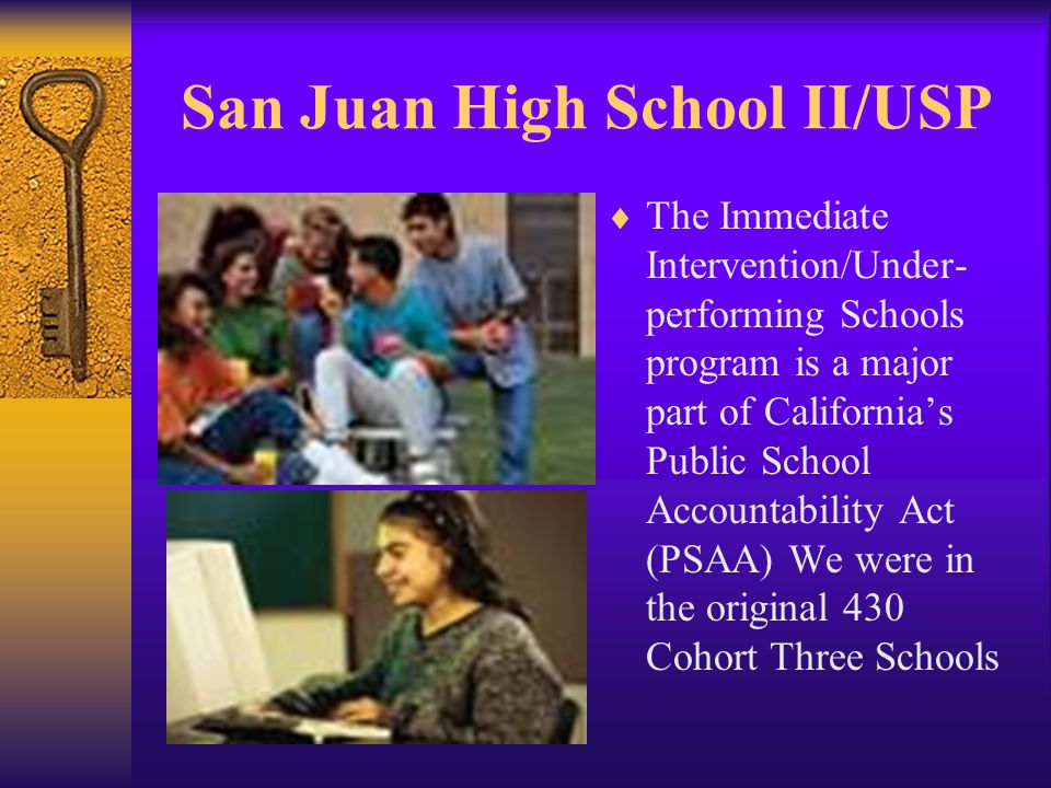 San Juan High School II/USP  In 1999 SJHS volunteered to become part of the Governor’s Immediate Intervention/ Under-performing Schools Program (II/USP) based on our 1999 API score of 589.
