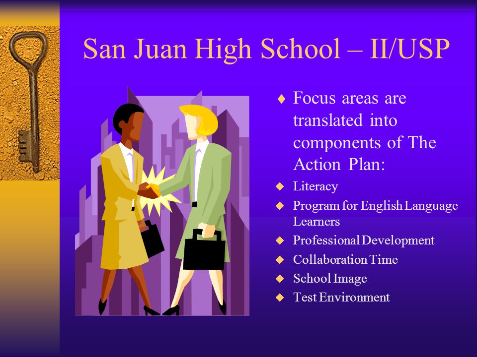 San Juan High School – II/USP  Data was collected from a number of sources and in a variety of ways including the review of existing documents: reports of student achievement, meetings and interviews with district and school staff; focus groups of parents, teachers, and students; and classroom observations.