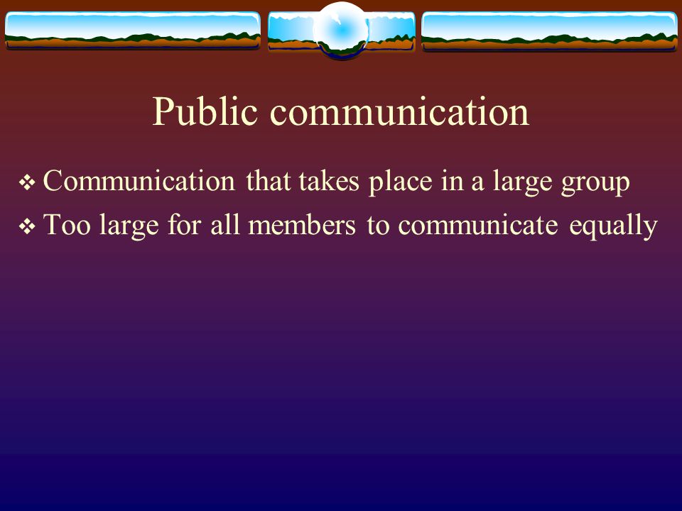 Small group communication  Communication that takes place between more than two members  Group members usually communicate equally