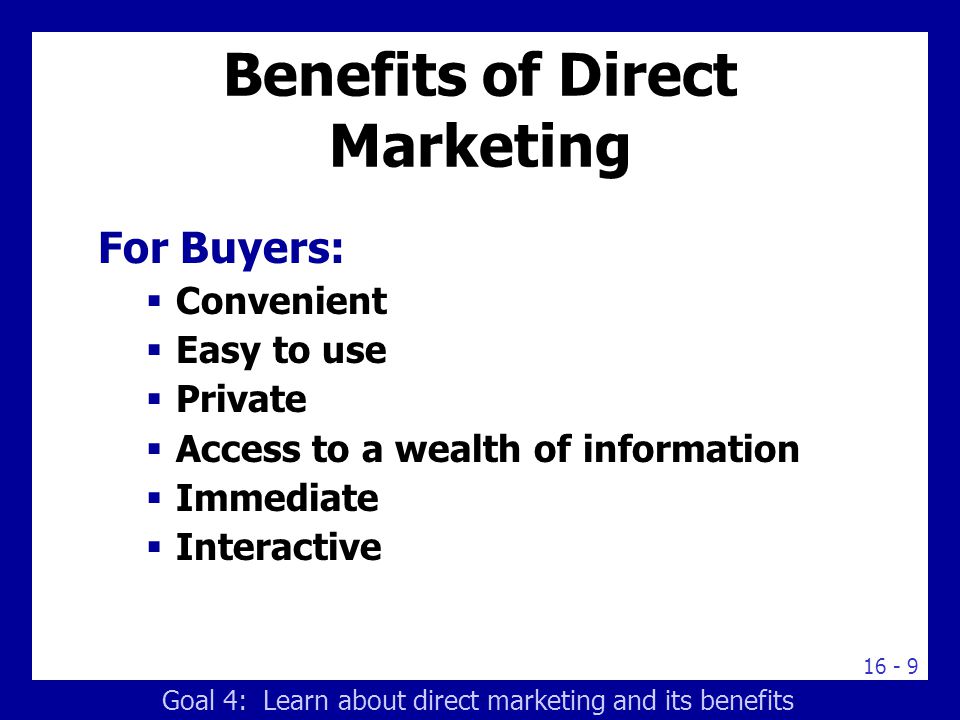 Benefits of Direct Marketing For Buyers:  Convenient  Easy to use  Private  Access to a wealth of information  Immediate  Interactive Goal 4: Learn about direct marketing and its benefits