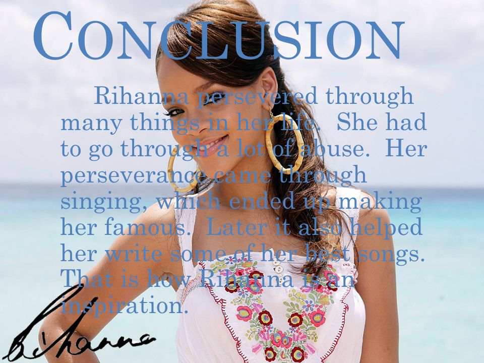 C ONCLUSION Rihanna persevered through many things in her life.