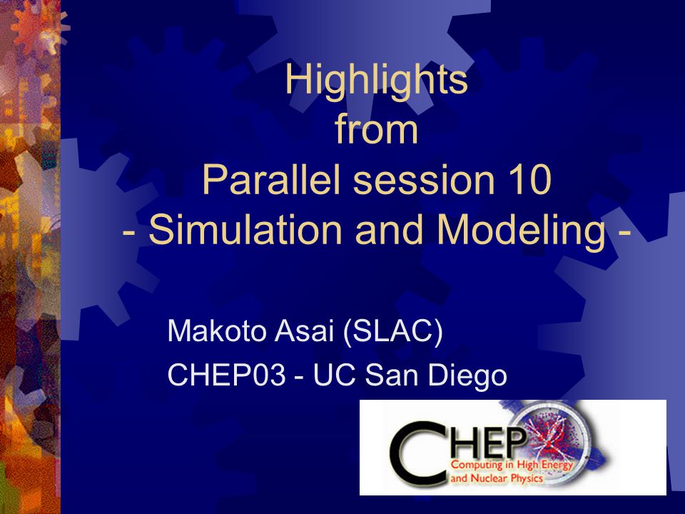 Highlights from Parallel session 10 - Simulation and Modeling - Makoto Asai (SLAC) CHEP03 - UC San Diego
