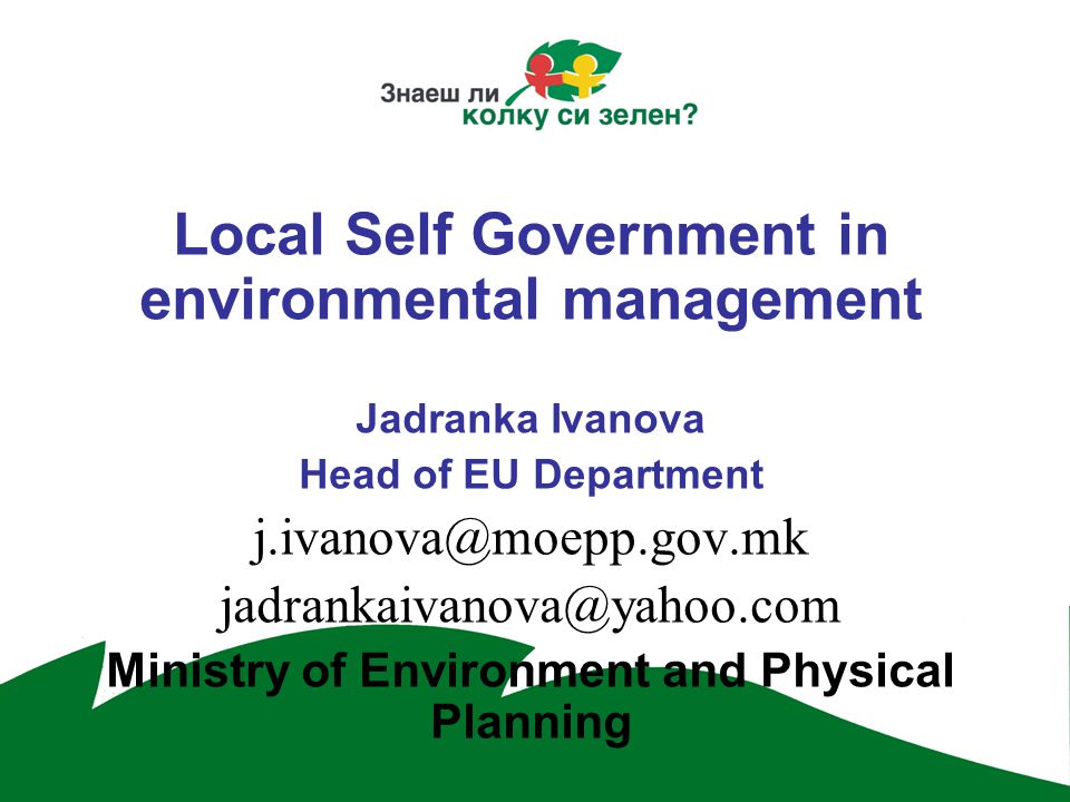 Local Self Government in environmental management Jadranka Ivanova Head of EU Department  Ministry of Environment and Physical Planning
