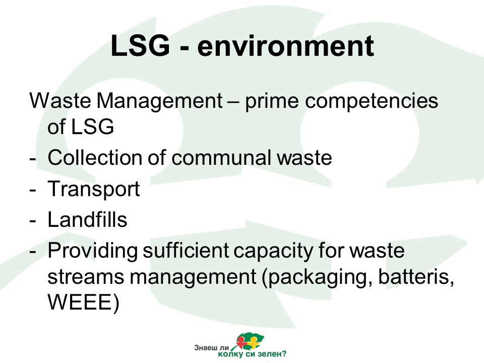 LSG - environment Waste Management – prime competencies of LSG -Collection of communal waste -Transport -Landfills -Providing sufficient capacity for waste streams management (packaging, batteris, WEEE)