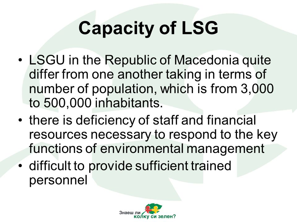 Capacity of LSG LSGU in the Republic of Macedonia quite differ from one another taking in terms of number of population, which is from 3,000 to 500,000 inhabitants.