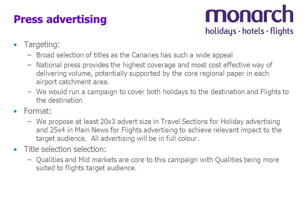 Press advertising Targeting: –Broad selection of titles as the Canaries has such a wide appeal –National press provides the highest coverage and most cost effective way of delivering volume, potentially supported by the core regional paper in each airport catchment area.
