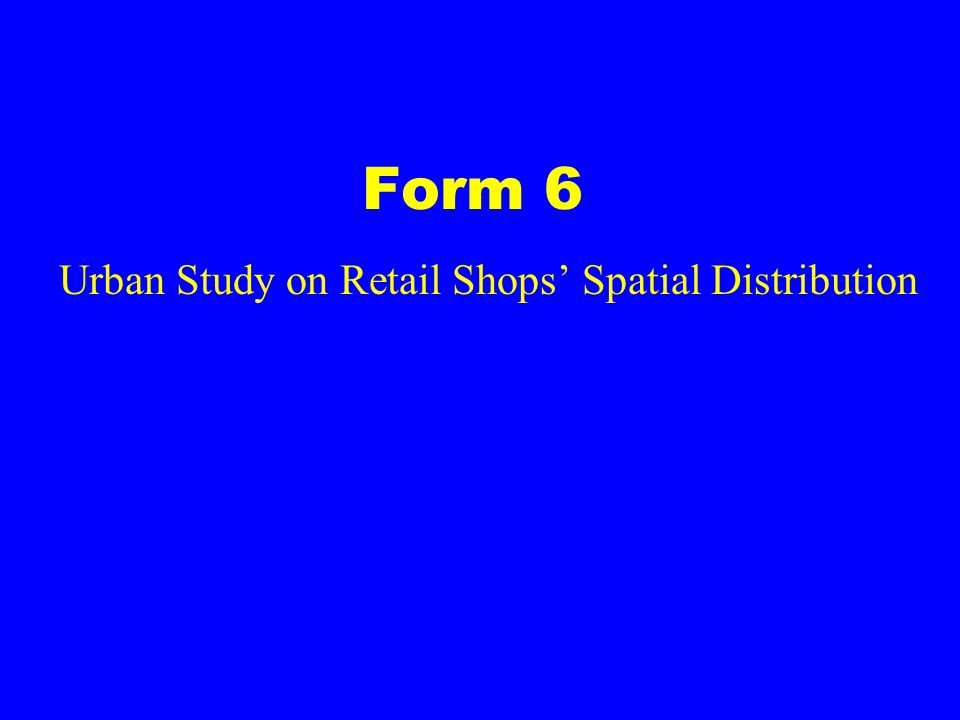 Form 6 Urban Study on Retail Shops’ Spatial Distribution