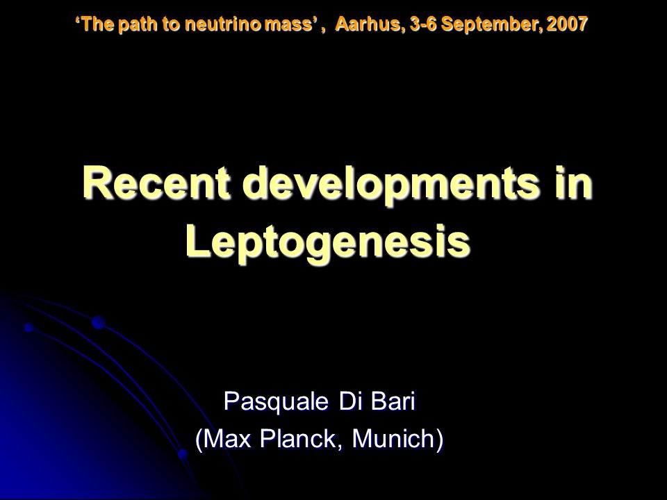 Pasquale Di Bari (Max Planck, Munich) ‘The path to neutrino mass’, Aarhus, 3-6 September, 2007 Recent developments in Leptogenesis