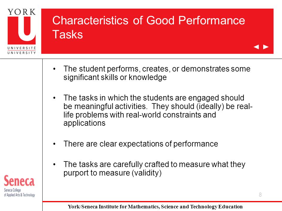 8 Characteristics of Good Performance Tasks The student performs, creates, or demonstrates some significant skills or knowledge The tasks in which the students are engaged should be meaningful activities.