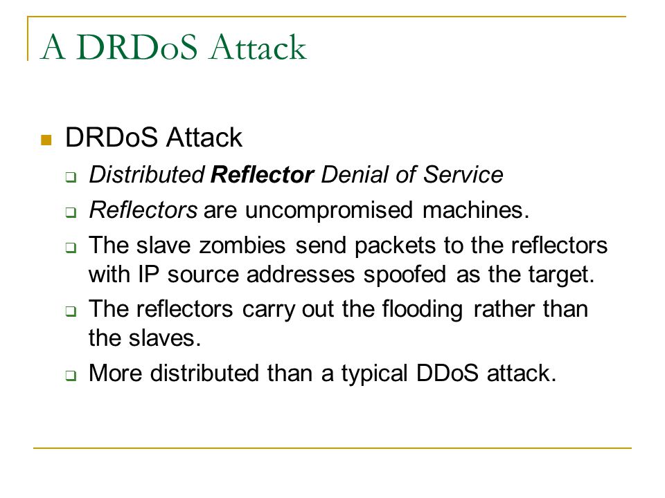 A DRDoS Attack DRDoS Attack  Distributed Reflector Denial of Service  Reflectors are uncompromised machines.