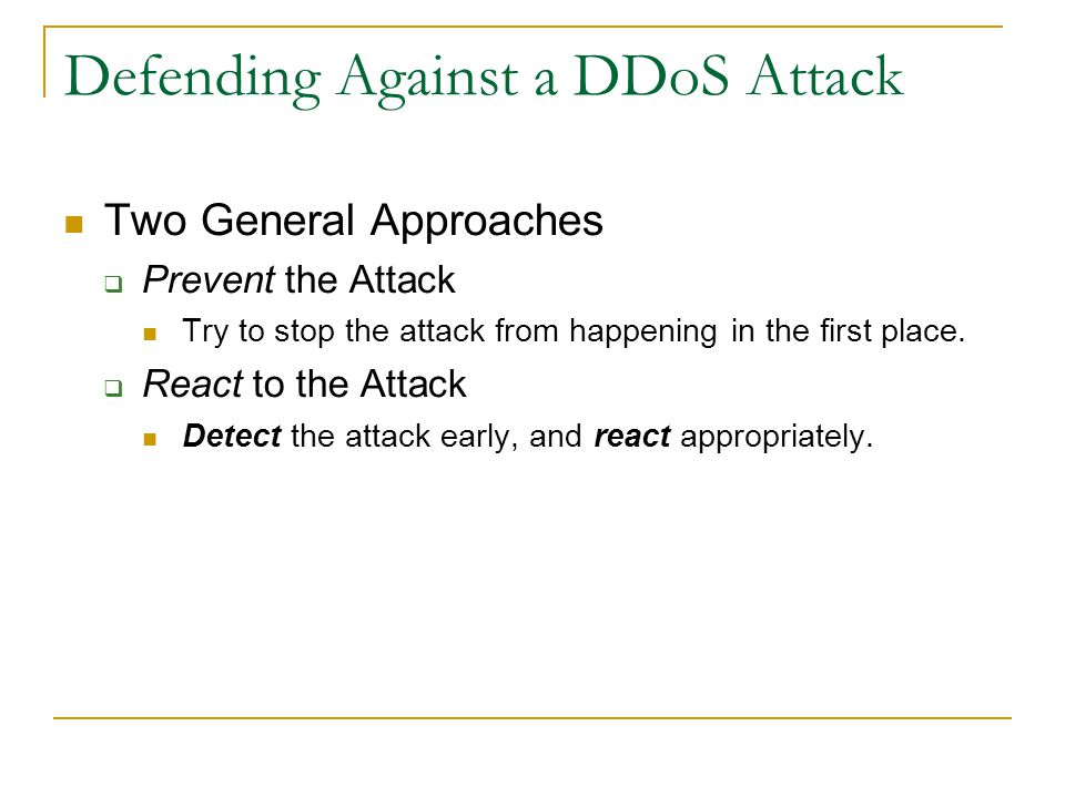 Defending Against a DDoS Attack Two General Approaches  Prevent the Attack Try to stop the attack from happening in the first place.