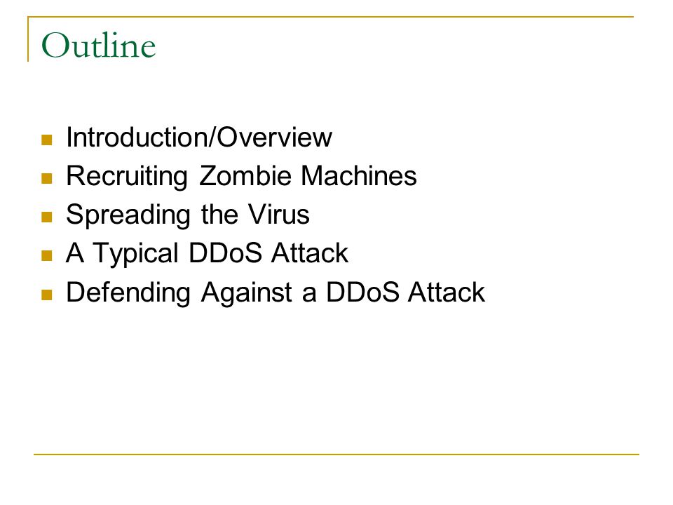 Outline Introduction/Overview Recruiting Zombie Machines Spreading the Virus A Typical DDoS Attack Defending Against a DDoS Attack