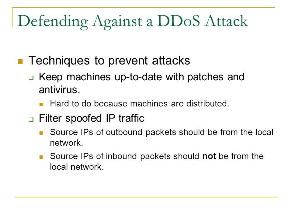 Defending Against a DDoS Attack Techniques to prevent attacks  Keep machines up-to-date with patches and antivirus.