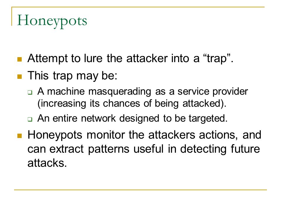 Honeypots Attempt to lure the attacker into a trap .