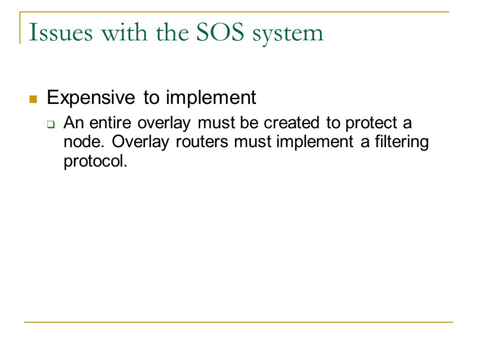 Issues with the SOS system Expensive to implement  An entire overlay must be created to protect a node.
