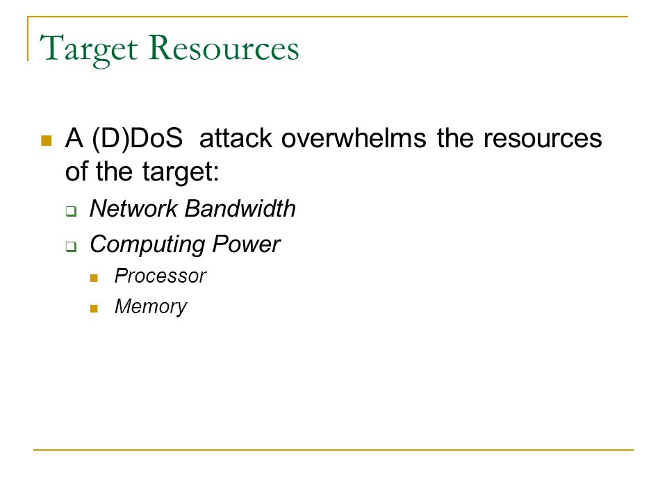Target Resources A (D)DoS attack overwhelms the resources of the target:  Network Bandwidth  Computing Power Processor Memory