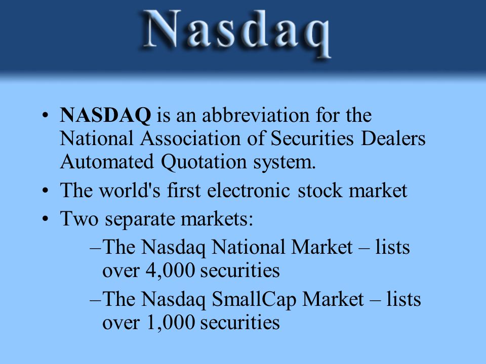 By George Lyons. NASDAQ is an abbreviation for the National Association of  Securities Dealers Automated Quotation system. The world's first  electronic. - ppt download