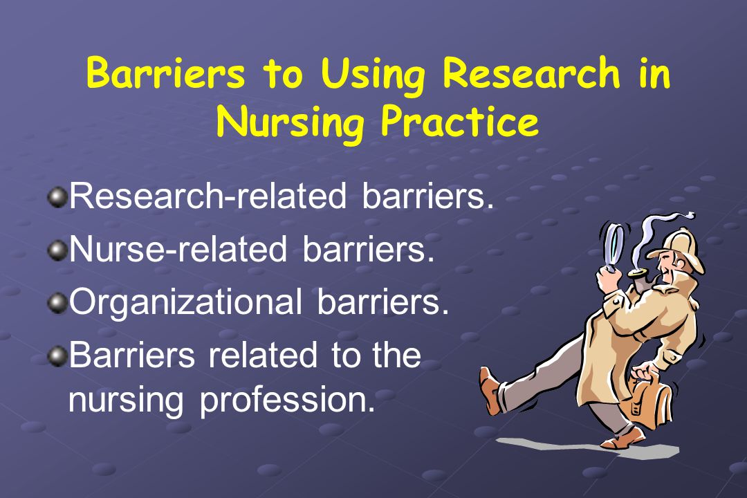 Barriers to Using Research in Nursing Practice Research-related barriers.