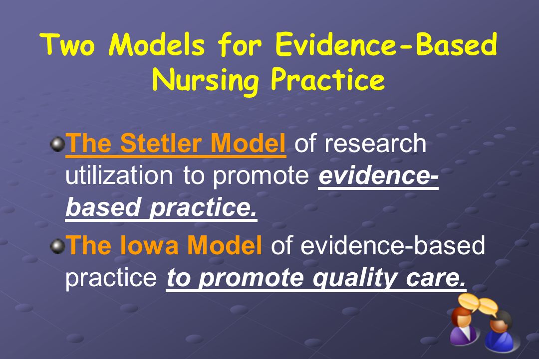 Two Models for Evidence-Based Nursing Practice The Stetler Model of research utilization to promote evidence- based practice.