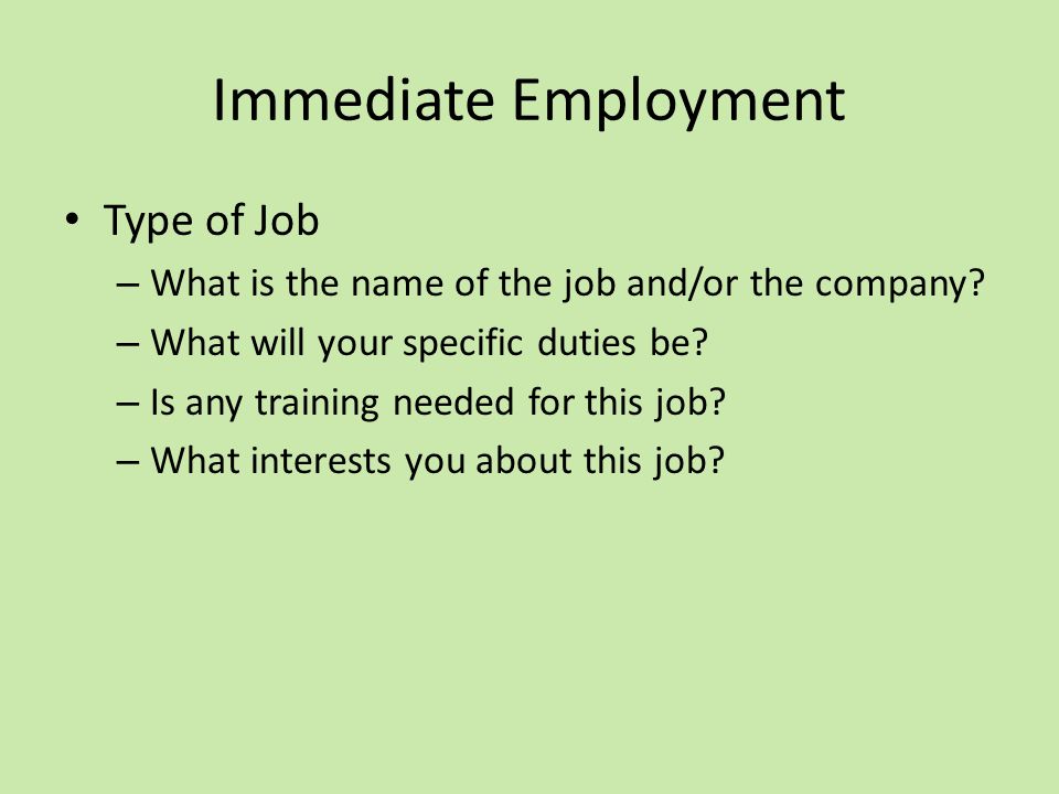 Immediate Employment Type of Job – What is the name of the job and/or the company.