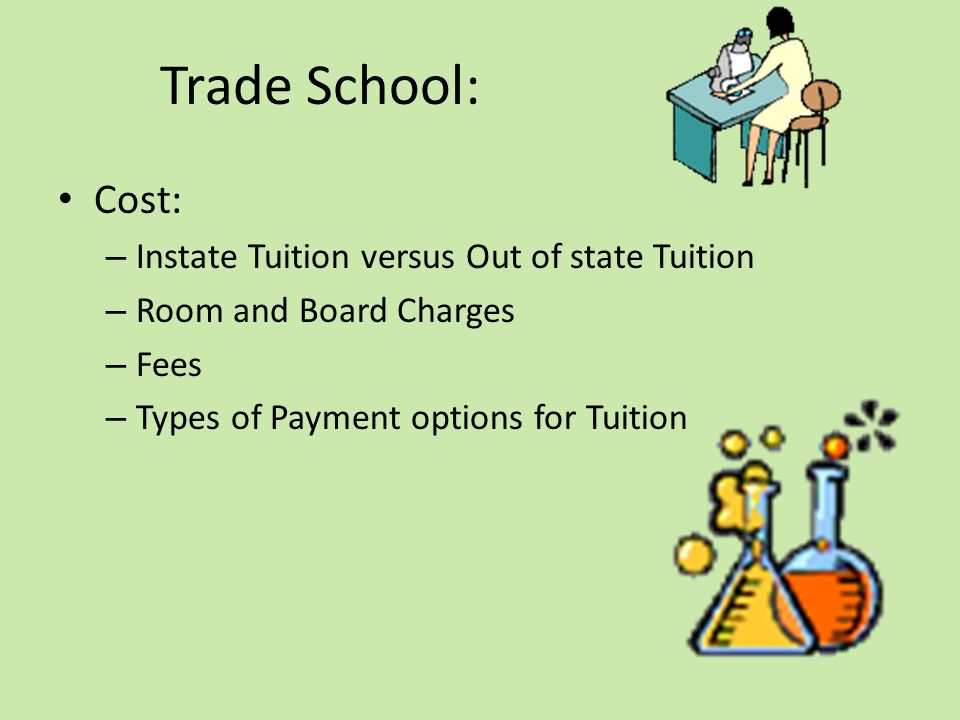 Trade School: Cost: – Instate Tuition versus Out of state Tuition – Room and Board Charges – Fees – Types of Payment options for Tuition