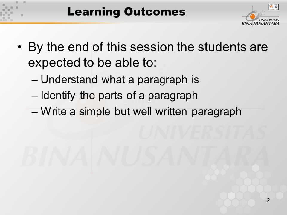 2 Learning Outcomes By the end of this session the students are expected to be able to: –Understand what a paragraph is –Identify the parts of a paragraph –Write a simple but well written paragraph