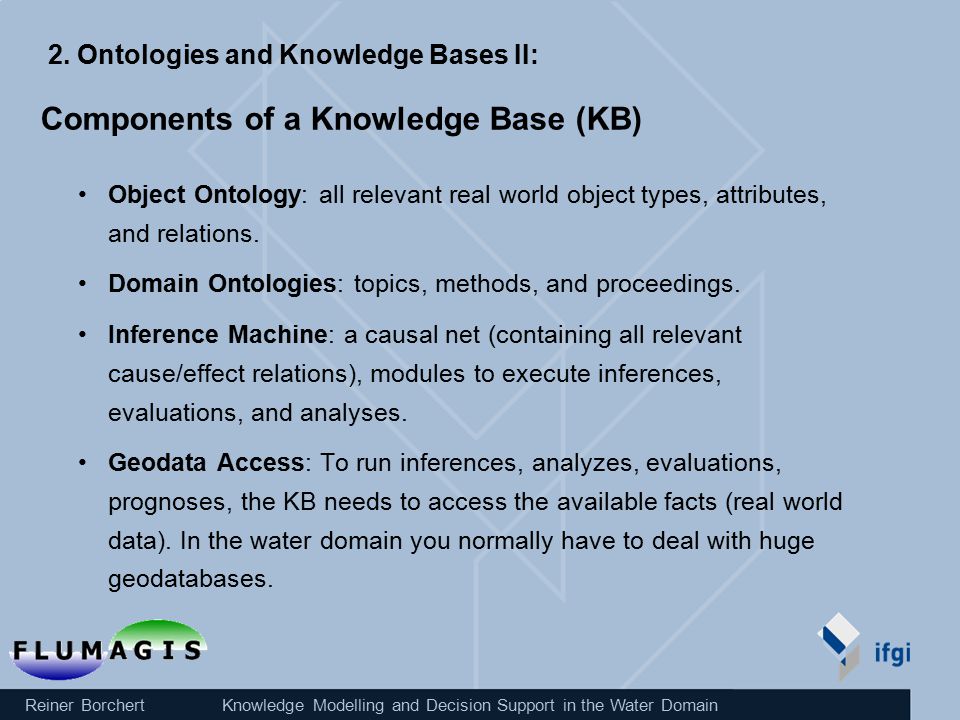Reiner Borchert Knowledge Modelling and Decision Support in the Water Domain Components of a Knowledge Base (KB) Object Ontology: all relevant real world object types, attributes, and relations.