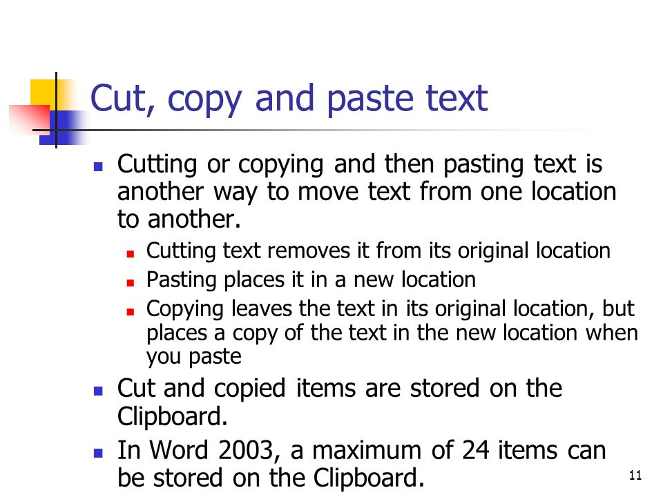 11 Cut, copy and paste text Cutting or copying and then pasting text is another way to move text from one location to another.