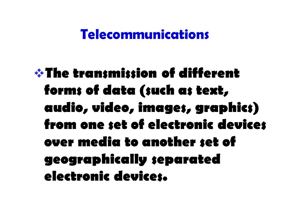 Telecommunications  The transmission of different forms of data (such as text, audio, video, images, graphics) from one set of electronic devices over media to another set of geographically separated electronic devices.