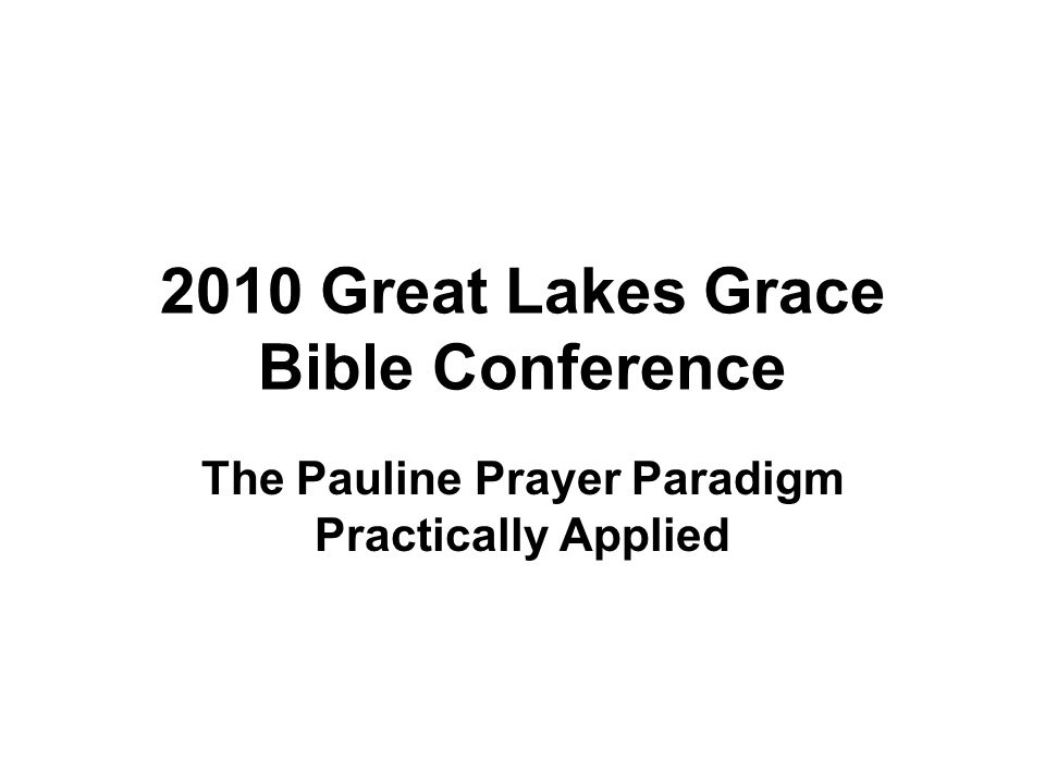 2010 Great Lakes Grace Bible Conference The Pauline Prayer Paradigm Practically Applied