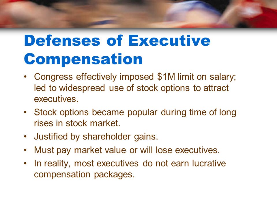 Defenses of Executive Compensation Congress effectively imposed $1M limit on salary; led to widespread use of stock options to attract executives.