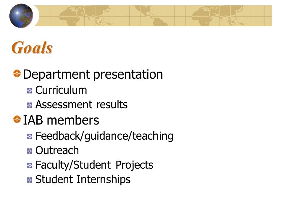 Goals Department presentation Curriculum Assessment results IAB members Feedback/guidance/teaching Outreach Faculty/Student Projects Student Internships