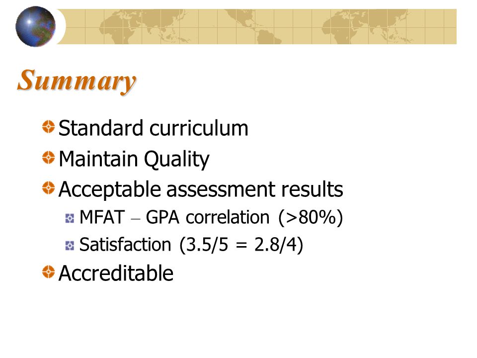 Summary Standard curriculum Maintain Quality Acceptable assessment results MFAT – GPA correlation (>80%) Satisfaction (3.5/5 = 2.8/4) Accreditable