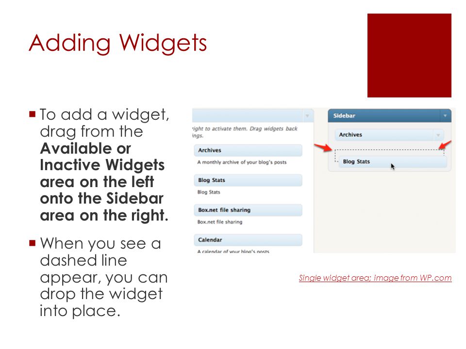Adding Widgets  To add a widget, drag from the Available or Inactive Widgets area on the left onto the Sidebar area on the right.