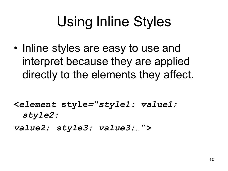 10 Using Inline Styles Inline styles are easy to use and interpret because they are applied directly to the elements they affect.