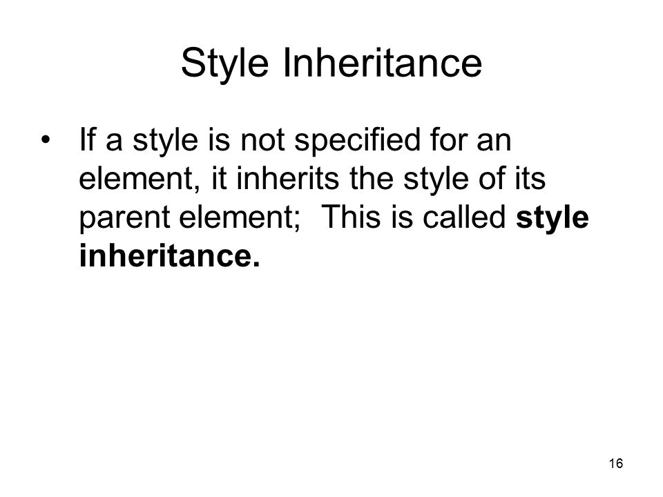 16 Style Inheritance If a style is not specified for an element, it inherits the style of its parent element; This is called style inheritance.