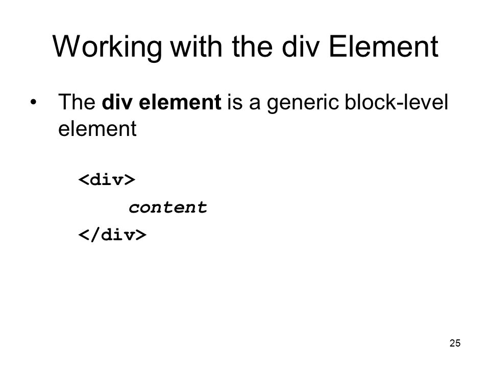 25 Working with the div Element The div element is a generic block-level element content