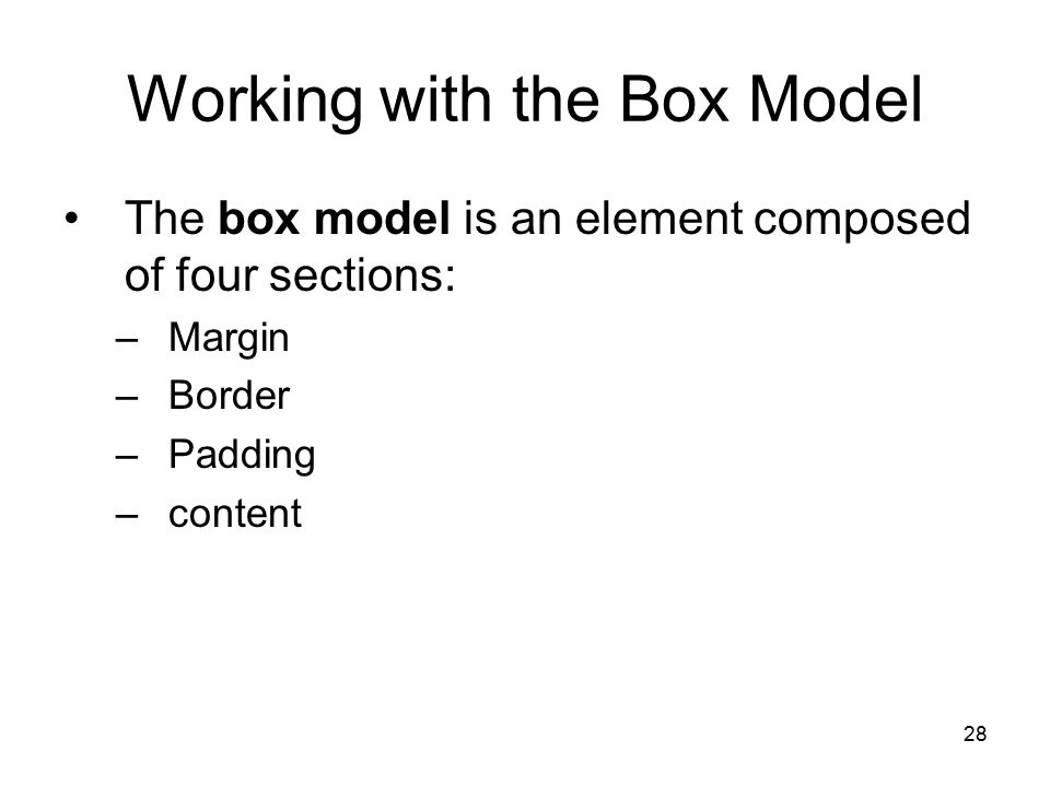 28 Working with the Box Model The box model is an element composed of four sections: –Margin –Border –Padding –content