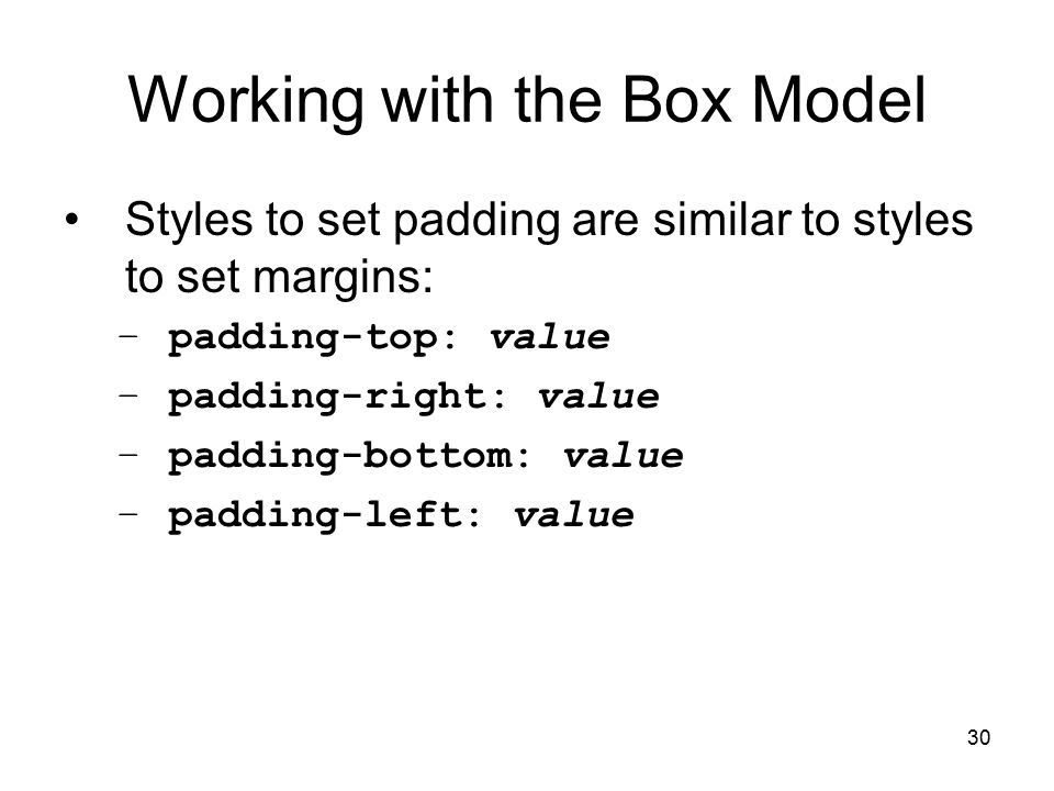 30 Working with the Box Model Styles to set padding are similar to styles to set margins: –padding-top: value –padding-right: value –padding-bottom: value –padding-left: value