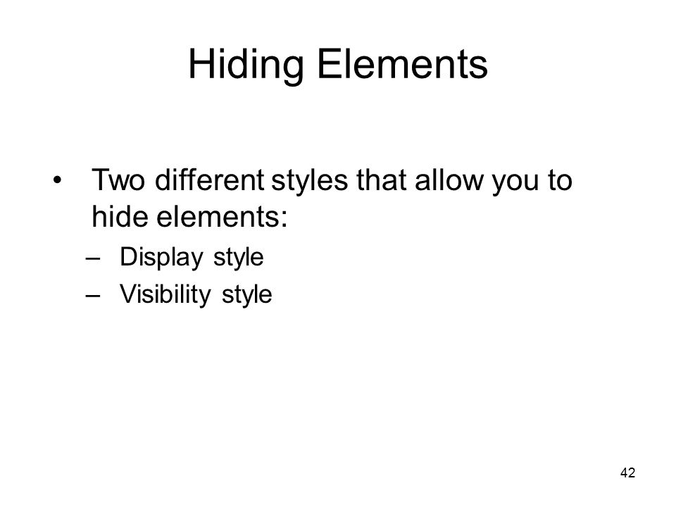 42 Hiding Elements Two different styles that allow you to hide elements: –Display style –Visibility style