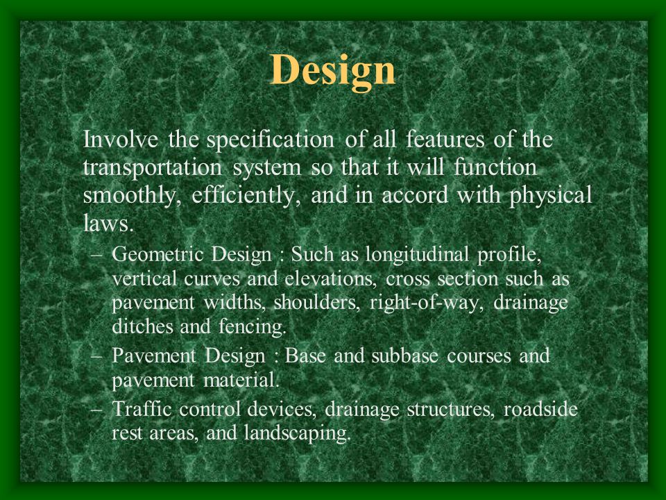 Design Involve the specification of all features of the transportation system so that it will function smoothly, efficiently, and in accord with physical laws.