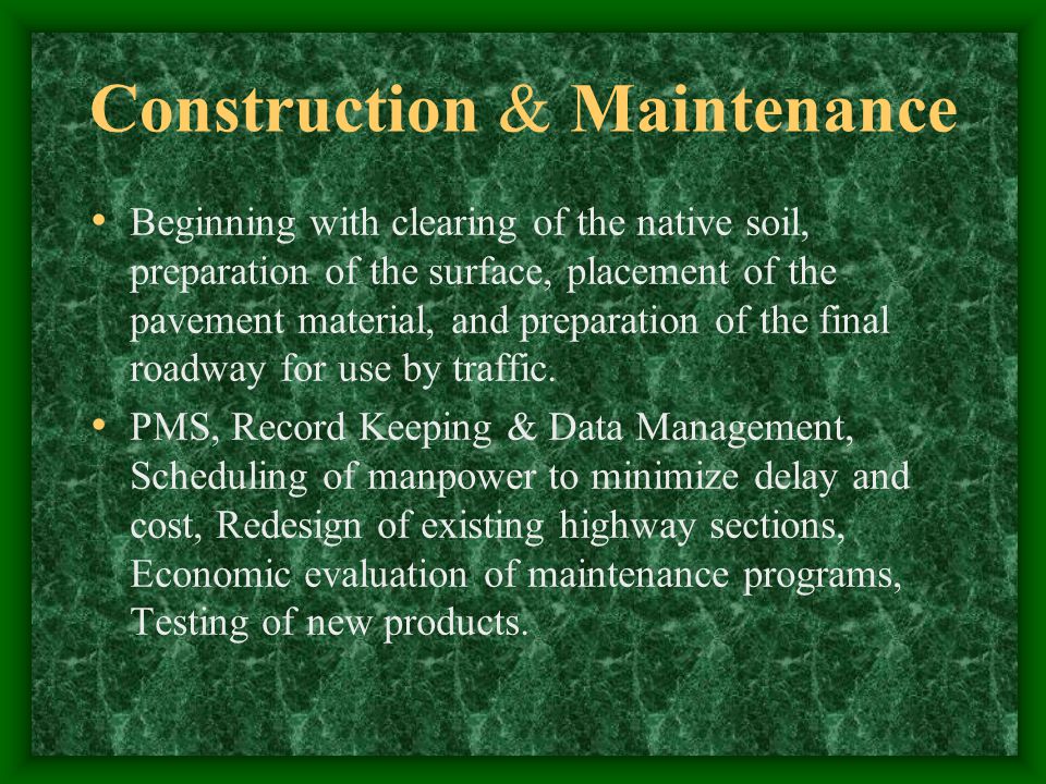 Construction & Maintenance Beginning with clearing of the native soil, preparation of the surface, placement of the pavement material, and preparation of the final roadway for use by traffic.
