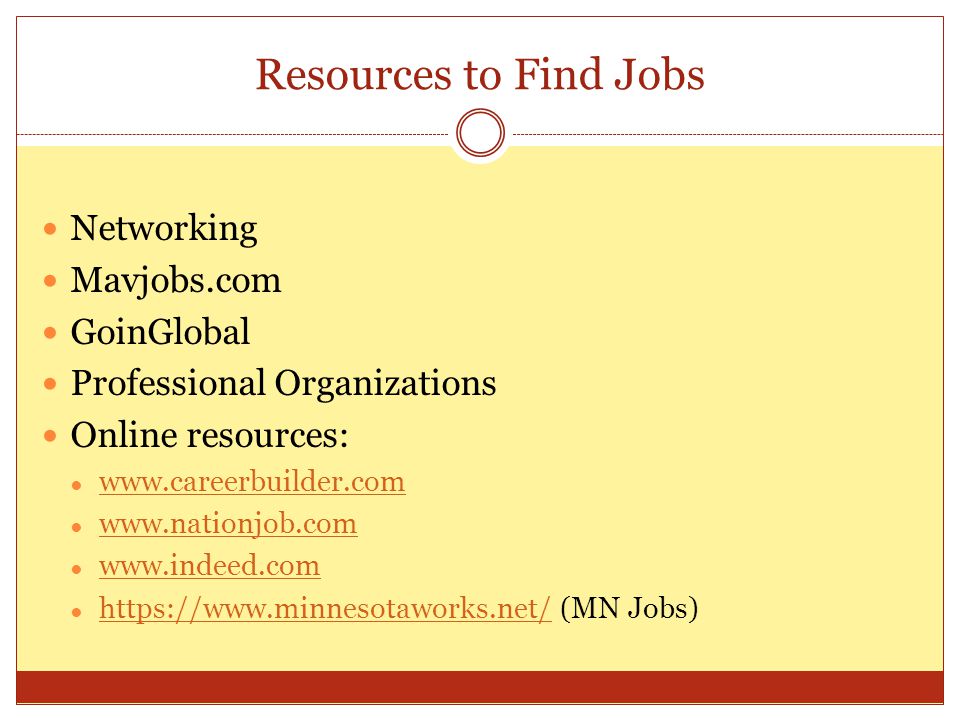 Resources to Find Jobs Networking Mavjobs.com GoinGlobal Professional Organizations Online resources: ●     ●     ●     ●   (MN Jobs)